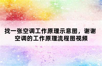 找一张空调工作原理示意图，谢谢 空调的工作原理流程图视频